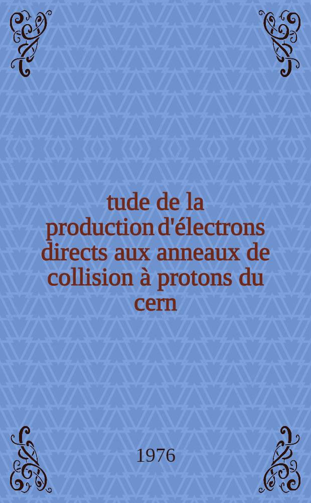 Étude de la production d'électrons directs aux anneaux de collision à protons du cern (ISR) : Thèse prés. à l'Univ. de Paris-Sud, Centre d'Orsay