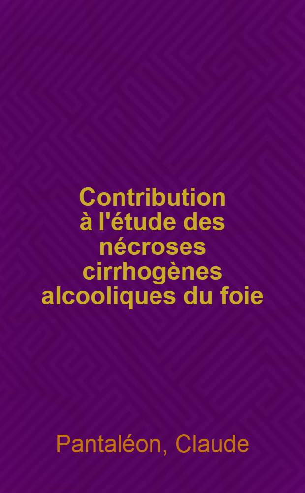 Contribution à l'étude des nécroses cirrhogènes alcooliques du foie : Thèse ..
