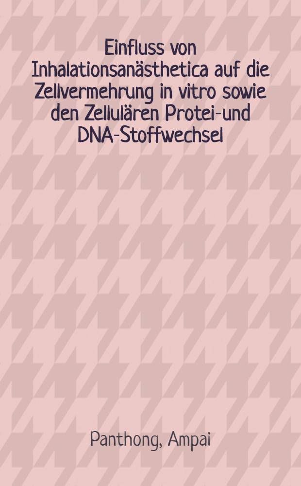 Einfluss von Inhalationsanästhetica auf die Zellvermehrung in vitro sowie den Zellulären Protein- und DNA-Stoffwechsel : Inaug.-Diss