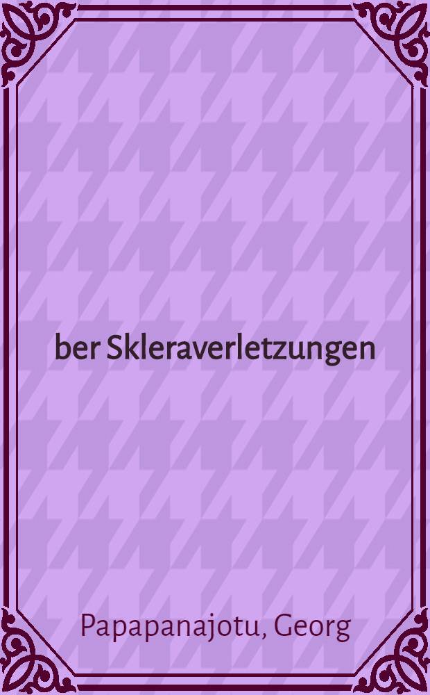 Über Skleraverletzungen : Inaug.-Diss. ... der ... Med. Fak. der ... Univ. zu Bonn