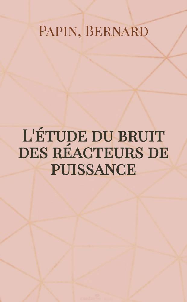 L'étude du bruit des réacteurs de puissance : Choix d'une méthode d'exploitation des signaux et application au cas du réacteur à neutrons rapides "Rapsodie" : Thèse