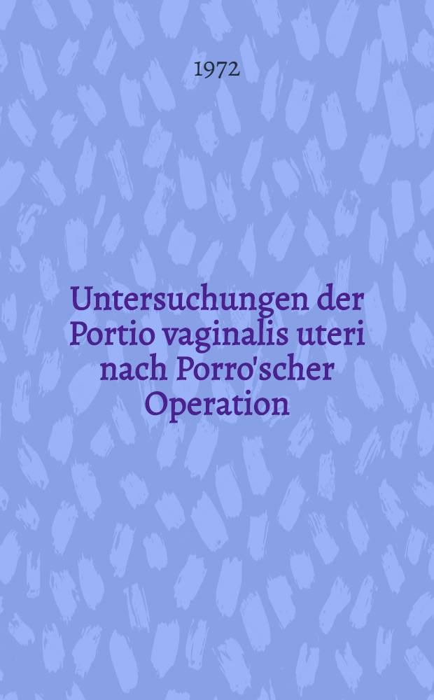 Untersuchungen der Portio vaginalis uteri nach Porro'scher Operation : Kollektiv der Universit&auml;ts-Frauenklinik, Bonn, in den Jahren 1957 bis 1967 : Inaug.-Diss. ... der ... Med. Fak. der ... Univ. zu Bonn