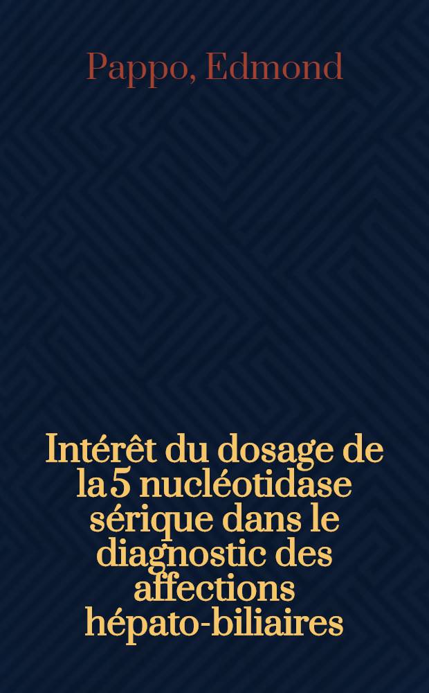 Int&eacute;r&ecirc;t du dosage de la 5 nucl&eacute;otidase s&eacute;rique dans le diagnostic des affections h&eacute;pato-biliaires : &Eacute;tude exp&eacute;rimentale et clinique : Th&egrave;se ..
