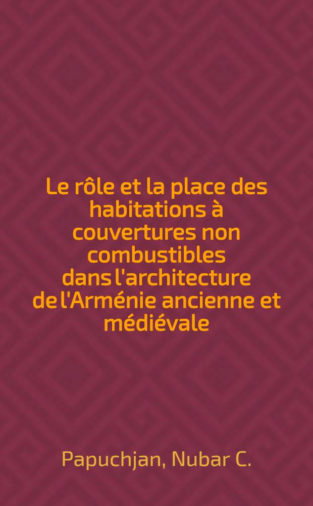 Le rôle et la place des habitations à couvertures non combustibles dans l'architecture de l'Arménie ancienne et médiévale : II Междунар. симпозиум по арм. искусству