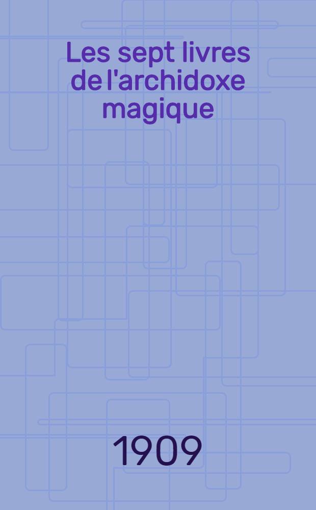 Les sept livres de l'archidoxe magique : Trad. pour la premi&egrave;re fois en fran&ccedil;ais, texte latin en regard