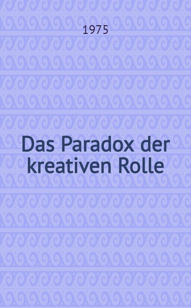 Das Paradox der kreativen Rolle : Soziologische und sozialpsychologische Aspekte von Kunst und Künstler
