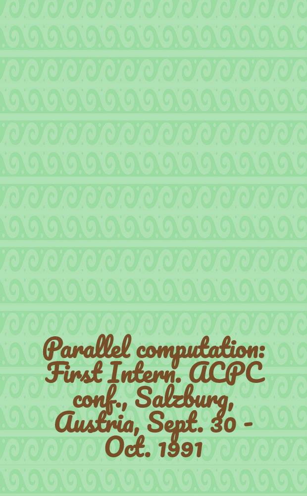 Parallel computation : First Intern. ACPC conf., Salzburg, Austria, Sept. 30 - Oct. 1991 : Proceedings