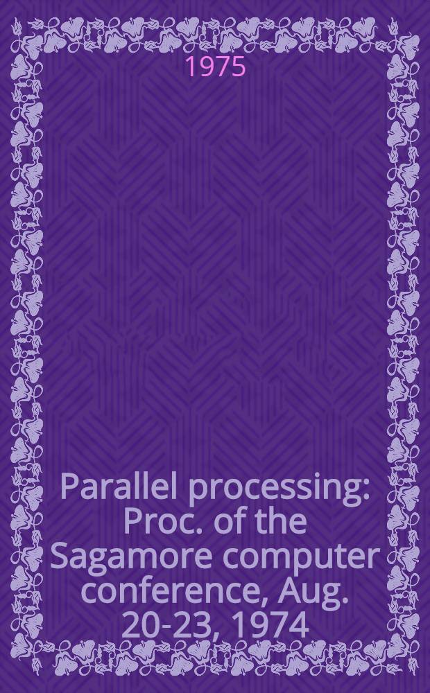 Parallel processing : Proc. of the Sagamore computer conference, Aug. 20-23, 1974