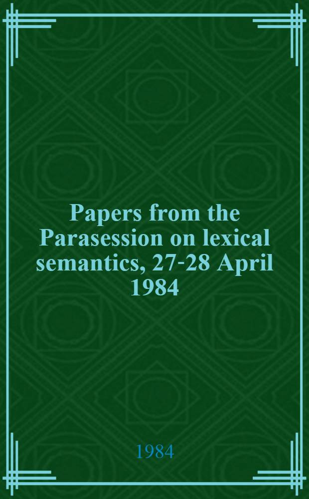 Papers from the Parasession on lexical semantics, [27-28 April 1984]