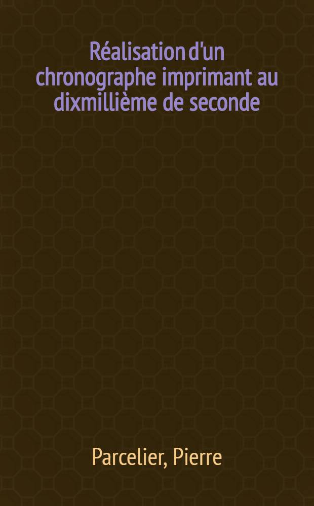Réalisation d'un chronographe imprimant au dixmillième de seconde : 1-e thèse présentée ... à la Faculté des sciences de l'Univ. de Paris ..