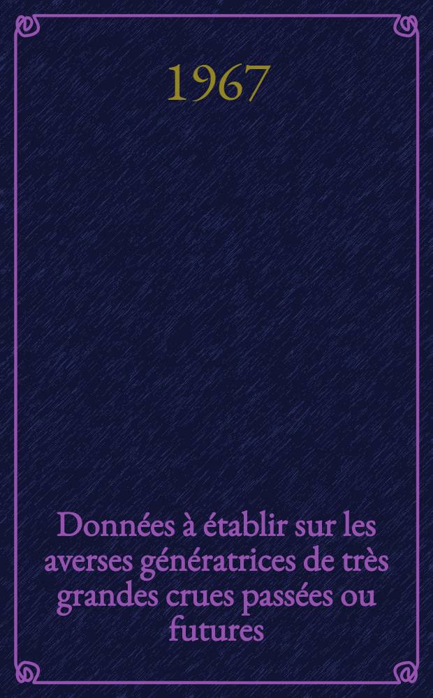 Données à établir sur les averses génératrices de très grandes crues passées ou futures