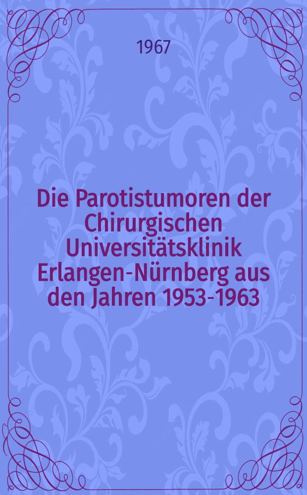Die Parotistumoren der Chirurgischen Universitätsklinik Erlangen-Nürnberg aus den Jahren 1953-1963 : Inaug.-Diss. ... der ... Med. Fakultät der ... Univ. zu Erlangen-Nürnberg