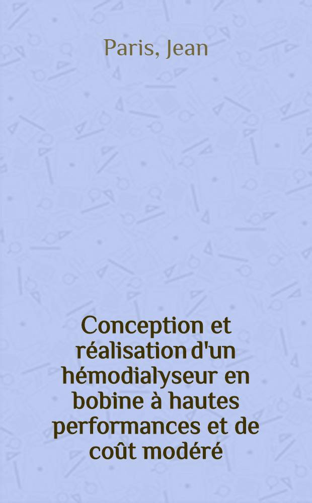 Conception et r&eacute;alisation d'un h&eacute;modialyseur en bobine &agrave; hautes performances et de co&ucirc;t mod&eacute;r&eacute; : Th&egrave;se ..