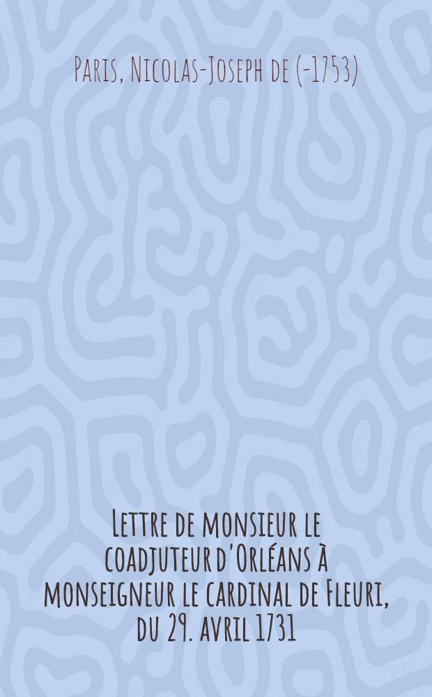 Lettre de monsieur le coadjuteur d'Orléans à monseigneur le cardinal de Fleuri, du 29. avril 1731 : À propos du refus des sacrements : Pièce