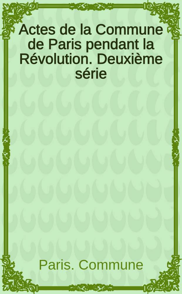 Actes de la Commune de Paris pendant la Révolution. Deuxième série (du 9 octobre 1790 au 18 novembre 1791). Index alphabétique des noms de personnes, de lieux et de matières