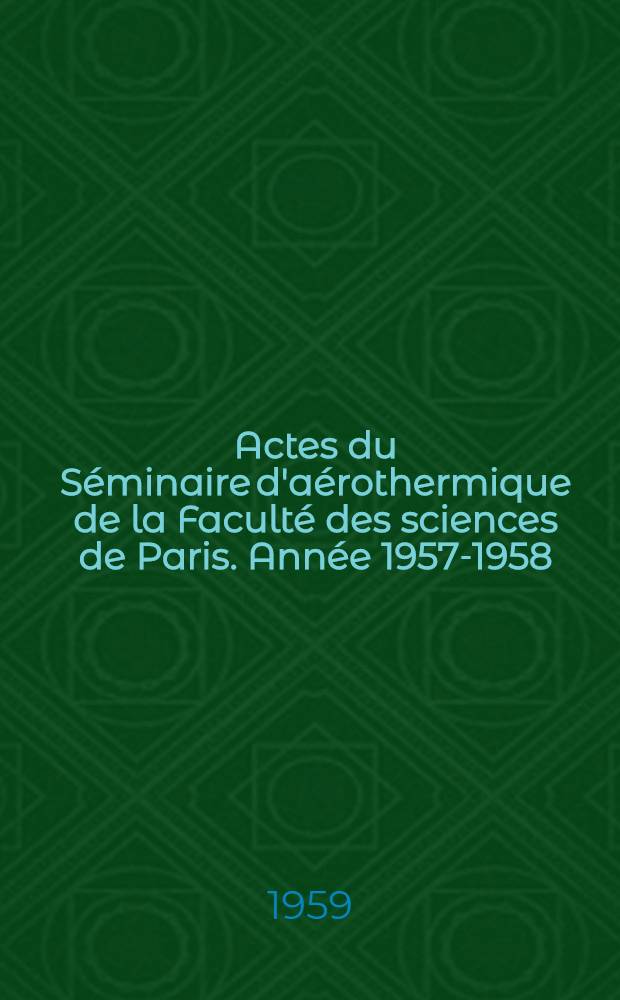 [Actes du Séminaire d'aérothermique de la Faculté des sciences de Paris]. Année 1957-1958