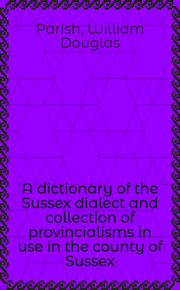 A dictionary of the Sussex dialect and collection of provincialisms in use in the county of Sussex