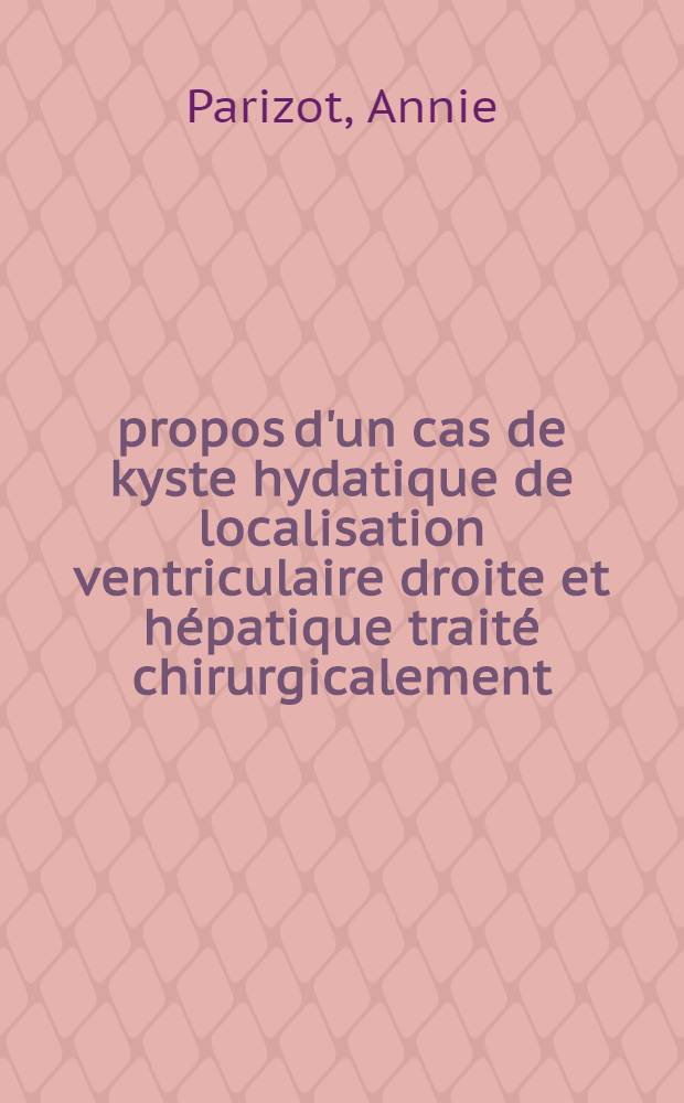 À propos d'un cas de kyste hydatique de localisation ventriculaire droite et hépatique traité chirurgicalement : Thèse ..