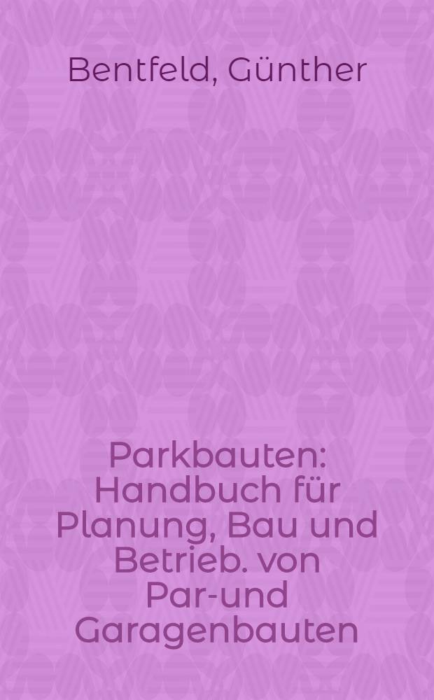 Parkbauten : Handbuch f&uuml;r Planung, Bau und Betrieb. von Park- und Garagenbauten