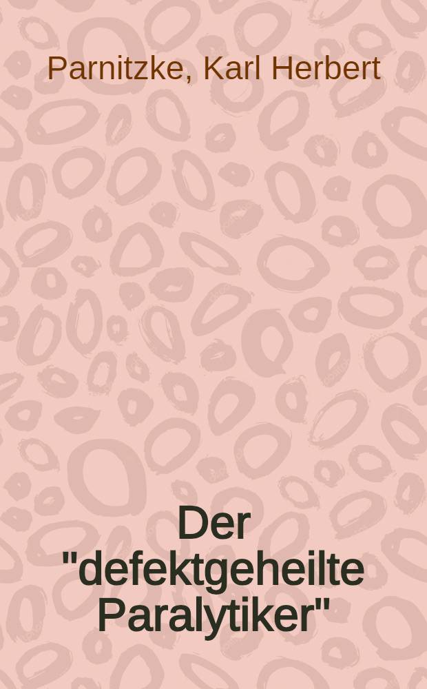 Der "defektgeheilte Paralytiker" (Pönitz) als sozial-psychiatrisches Problem : Dargestellt auf Grund eigener Untersuchungen in den schlesischen Heil- und Pflegeanstalten : Inaug.-Diss. zur Erlangung der Würde des Doktors der Medizin der ... Universität Halle-Wittenberg