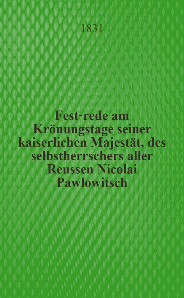 Fest-rede am Kr&ouml;nungstage seiner kaiserlichen Majest&auml;t, des selbstherrschers aller Reussen Nicolai Pawlowitsch