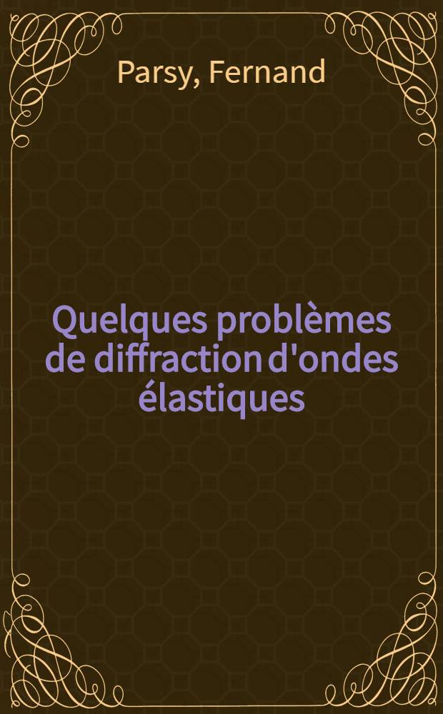 Quelques problèmes de diffraction d'ondes élastiques : Thèse prés. à l'Univ. des sciences et techniques de Lille