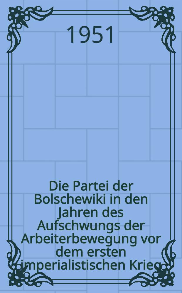 Die Partei der Bolschewiki in den Jahren des Aufschwungs der Arbeiterbewegung vor dem ersten imperialistischen Krieg : (1912-1914)