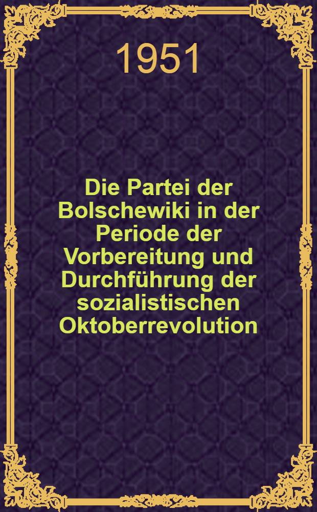 Die Partei der Bolschewiki in der Periode der Vorbereitung und Durchführung der sozialistischen Oktoberrevolution (April 1917-1918)
