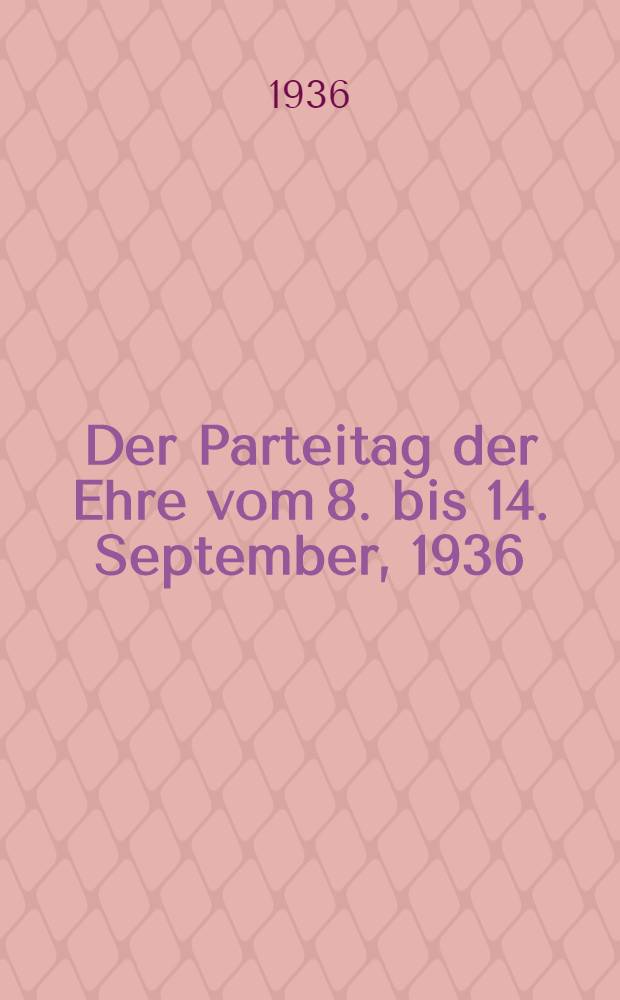 Der Parteitag der Ehre vom 8. bis 14. September, 1936 : Offiz. Ber. &uuml;ber den Verlauf des Reichsparteitages mit s&auml;mtlichen Kongressreden