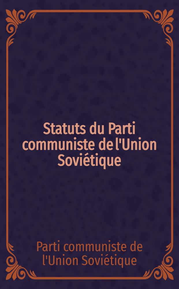 Statuts du Parti communiste de l'Union Soviétique : Adoptés par le XXVII-e Congr. du PCUS, le 1-er mars 1986