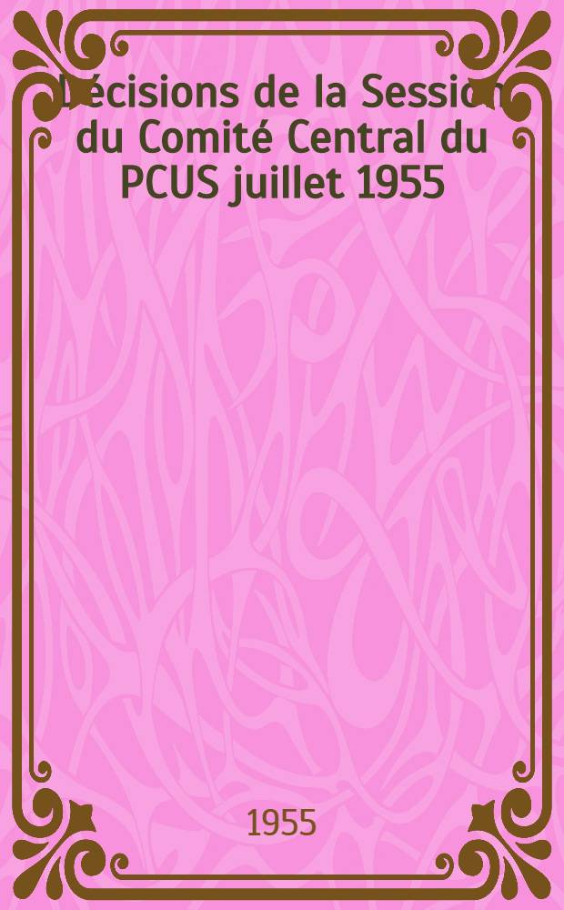 D&eacute;cisions de la Session du Comit&eacute; Central du PCUS juillet 1955