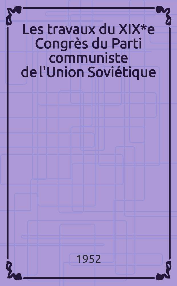 Les travaux du XIX*e Congrès du Parti communiste de l'Union Soviétique (5 au 14 octobre 1952)