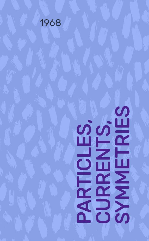 Particles, currents, symmetries : Proceedings of the VII. Internationale Universitätswochen für Kernphysik 1968 der Karl-Franzens-Universität Graz, at Schladmint (Steiermark, Austria) 26th Febr. - 9th March 1968 : Spons. by Bundesministerium für Unterricht a. o.