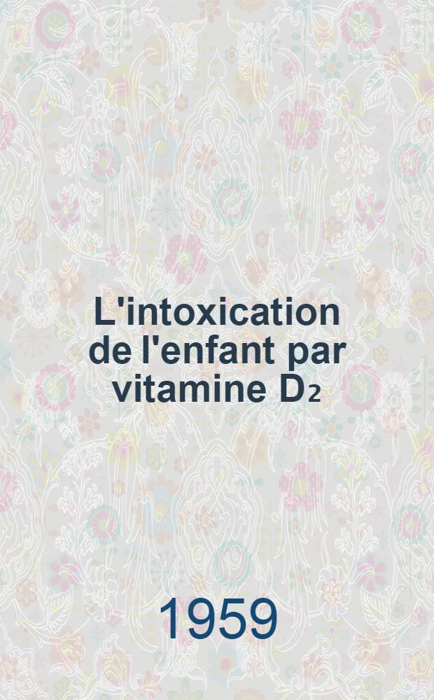 ₂L'intoxication de l'enfant par vitamine D₂ : Thèse pour le doctorat de l'Univ. (Mention méd.)