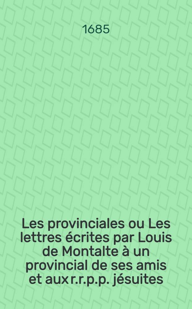 Les provinciales ou Les lettres écrites par Louis de Montalte à un provincial de ses amis et aux r.r.p.p. jésuites