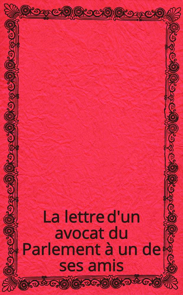La lettre d'un avocat du Parlement à un de ses amis [(du 1-er juin 1657), touchant l'inquisition, qu' on vent établir en France à l'occasion de la nouvelle bulle du pape Alexandre VII ...]