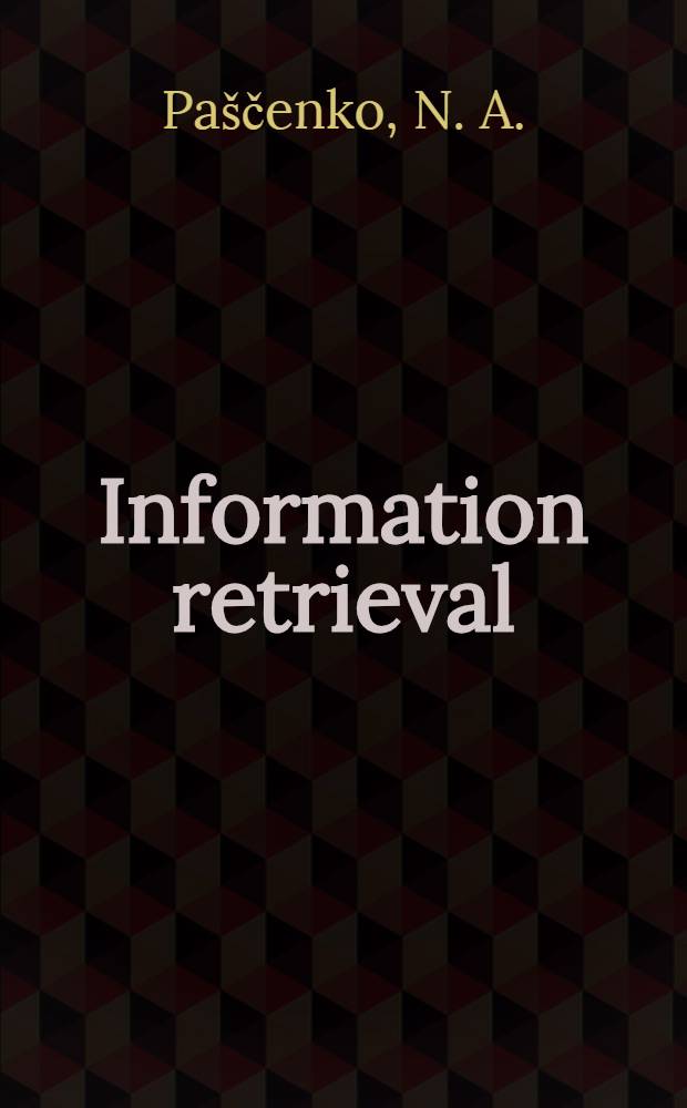 Information retrieval : Doc. retrieval systems : The training material prep. for the Course for inform. officers a. documentalists from developing countries held by VINITI (20 Apr. - 29 June, 1982)