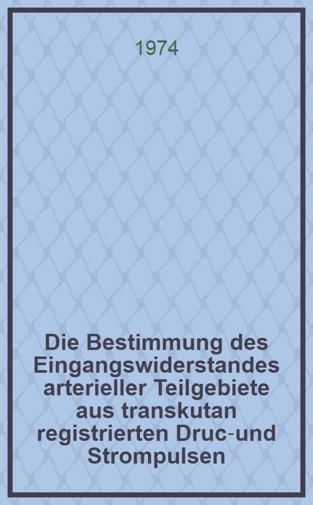 Die Bestimmung des Eingangswiderstandes arterieller Teilgebiete aus transkutan registrierten Druck- und Strompulsen : Inaug.-Diss. der ... Med. Fak. der ... Univ. Erlangen-Nürnberg ..