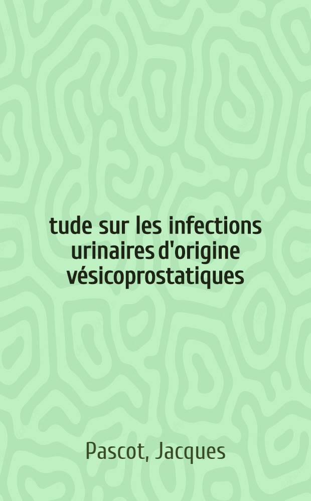 &Eacute;tude sur les infections urinaires d'origine v&eacute;sicoprostatiques : Th&egrave;se ..