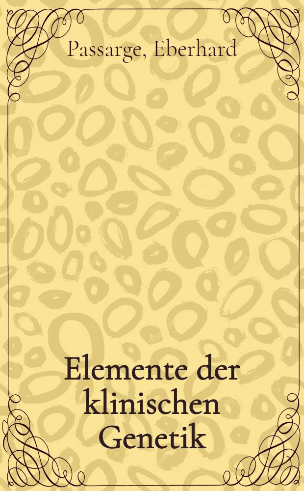 Elemente der klinischen Genetik : Grundlagen u. Anwendung der Humangenetik in Studium u. Praxis