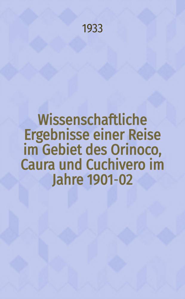 Wissenschaftliche Ergebnisse einer Reise im Gebiet des Orinoco, Caura und Cuchivero im Jahre 1901-02