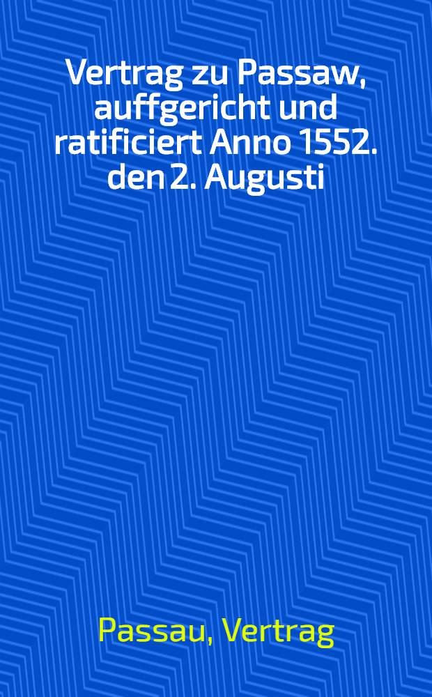 Vertrag zu Passaw, auffgericht und ratificiert Anno 1552. den 2. Augusti