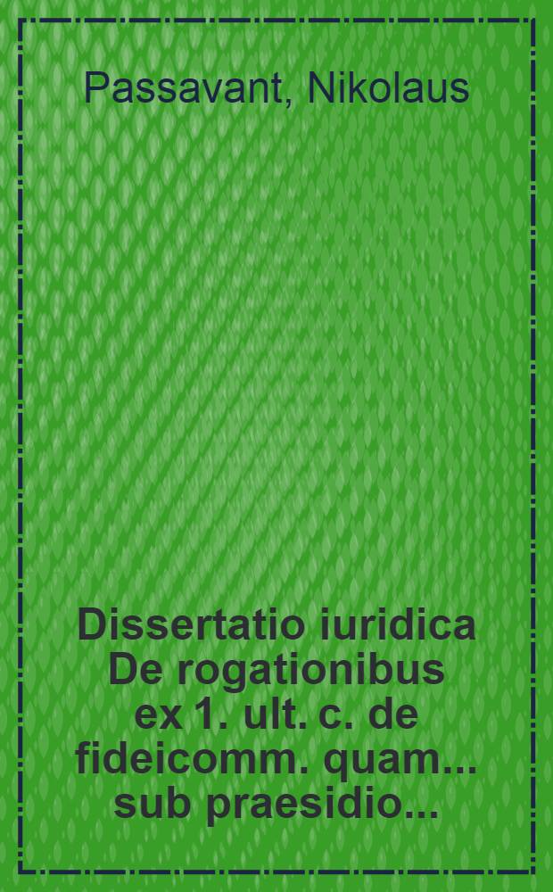 Dissertatio iuridica De rogationibus ex 1. ult. c. de fideicomm. quam ... sub praesidio ...