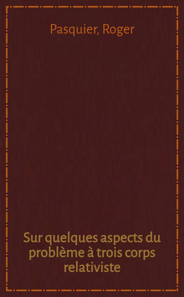 Sur quelques aspects du problème à trois corps relativiste : 1-re thèse prés. ... au Centre d'Orsay, Univ. Paris-Sud ..