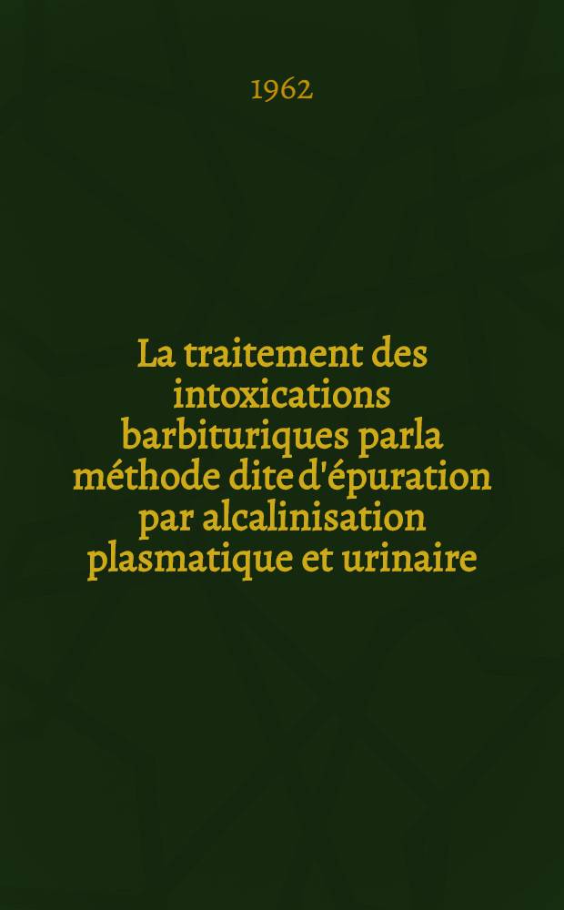 La traitement des intoxications barbituriques parla méthode dite d'épuration par alcalinisation plasmatique et urinaire : À propos de 89 observations : Thèse ..