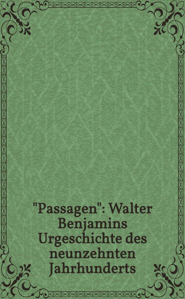 "Passagen" : Walter Benjamins Urgeschichte des neunzehnten Jahrhunderts : Ausw. der Vorträge zweier Colloquien in Paris u. Berlin