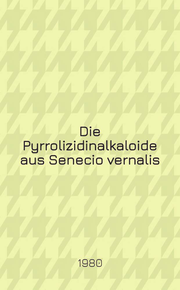 Die Pyrrolizidinalkaloide aus Senecio vernalis : Inaug.-Diss