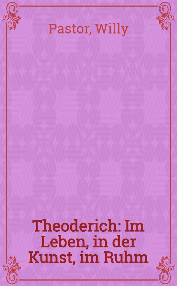 Theoderich : Im Leben, in der Kunst, im Ruhm