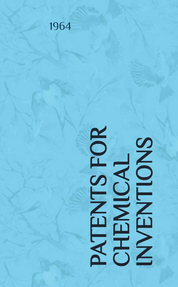 Patents for chemical inventions : Symposia spons. by the Division of chemical literature and the Division of industrial and engineering chemistry at the 145th meeting of the Amer. chemical society, New York, N. Y. Sept. 9 and 13, 1963