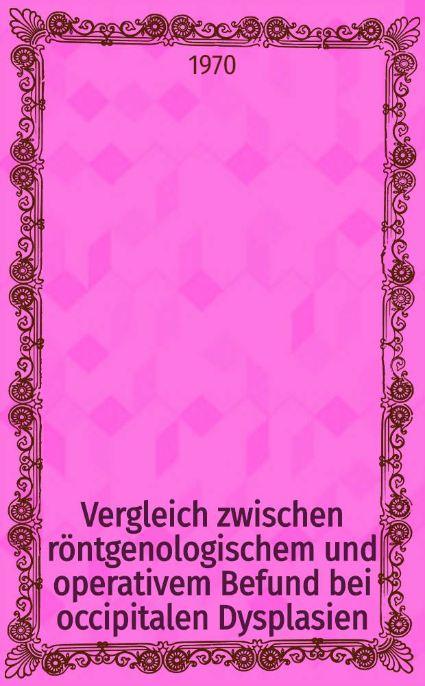 Vergleich zwischen röntgenologischem und operativem Befund bei occipitalen Dysplasien : Inaug.-Diss. ... der Med. Fak. der ... Univ. zu Tübingen